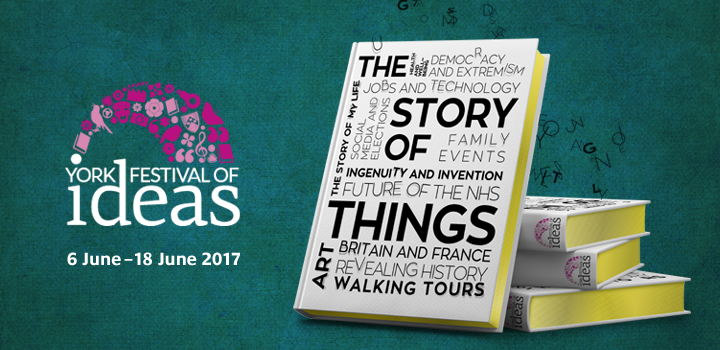 York Festival of Ideas: The Story of Things. 6-18 June 2017.